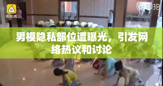 男模隐私部位遭曝光，引发网络热议和讨论