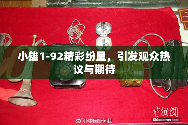 小雄1-92精彩纷呈，引发观众热议与期待