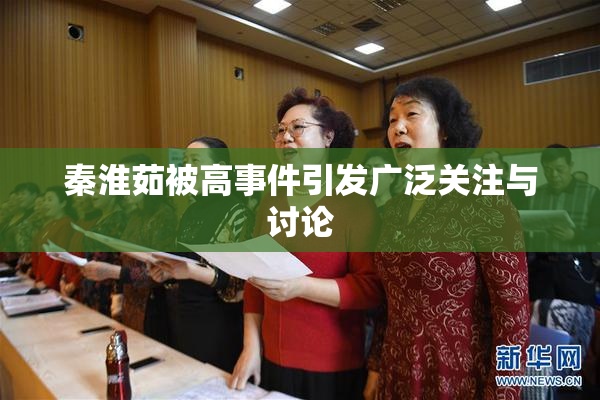 秦淮茹被高事件引发广泛关注与讨论