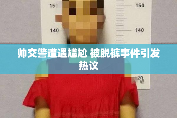 帅交警遭遇尴尬 被脱裤事件引发热议
