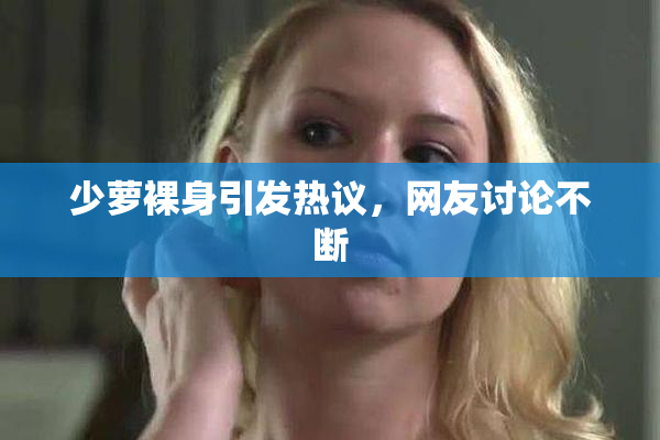 少萝裸身引发热议，网友讨论不断