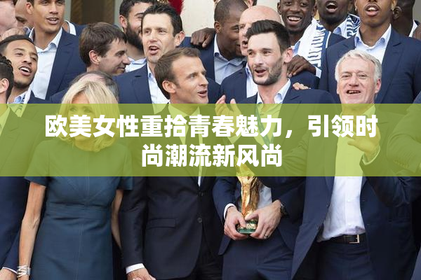 欧美女性重拾青春魅力，引领时尚潮流新风尚