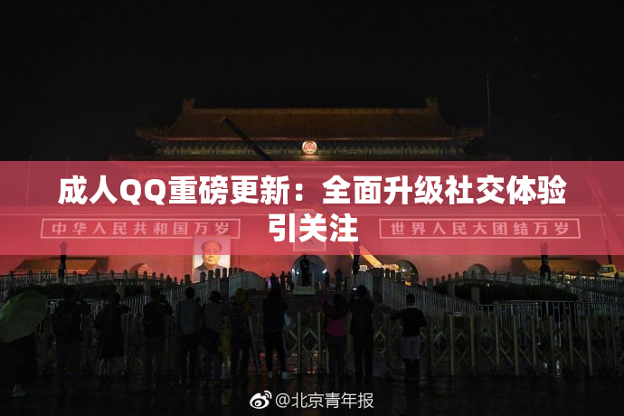 成人QQ重磅更新：全面升级社交体验引关注