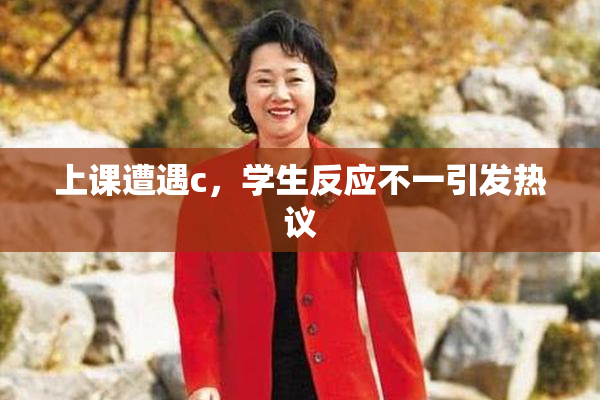 上课遭遇c，学生反应不一引发热议