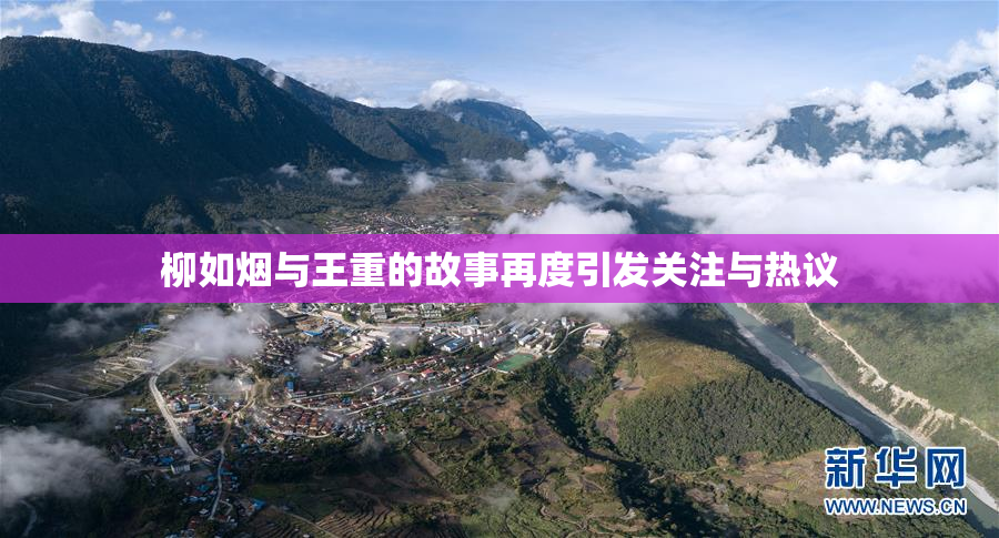 柳如烟与王重的故事再度引发关注与热议