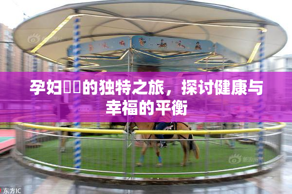 孕妇乂乄的独特之旅，探讨健康与幸福的平衡