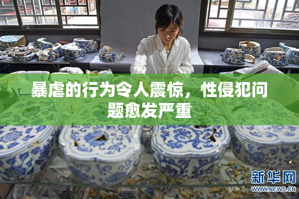 暴虐的行为令人震惊，性侵犯问题愈发严重