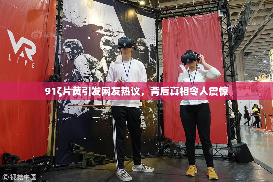 91ζ片黄引发网友热议，背后真相令人震惊