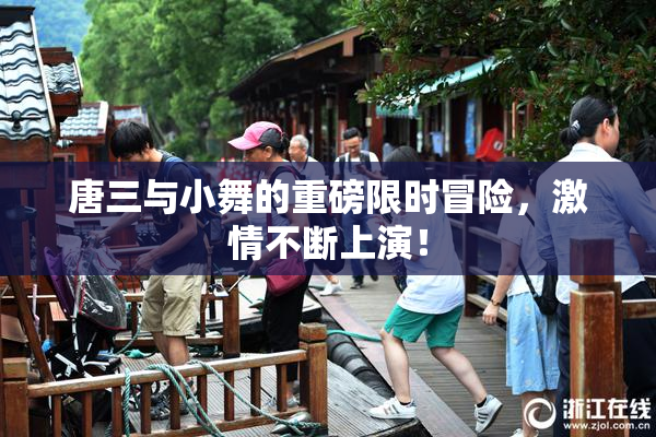 唐三与小舞的重磅限时冒险，激情不断上演！