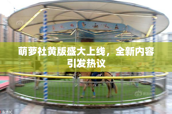 萌萝社黄版盛大上线，全新内容引发热议