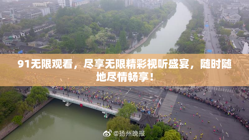 91无限观看，尽享无限精彩视听盛宴，随时随地尽情畅享！