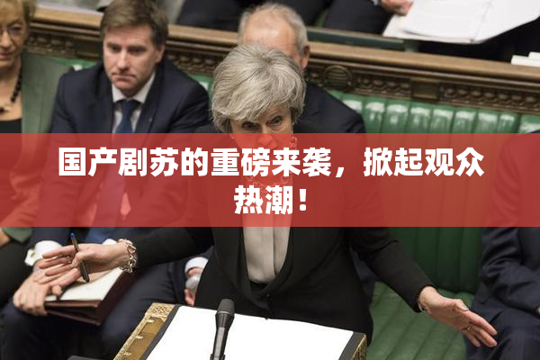 国产剧苏的重磅来袭，掀起观众热潮！