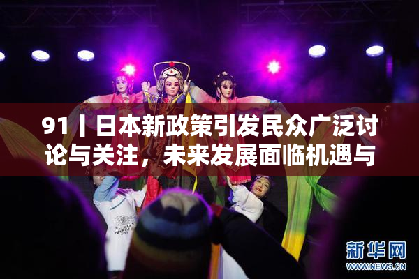 91丨日本新政策引发民众广泛讨论与关注，未来发展面临机遇与挑战