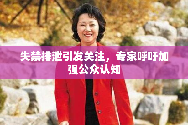 失禁排泄引发关注，专家呼吁加强公众认知