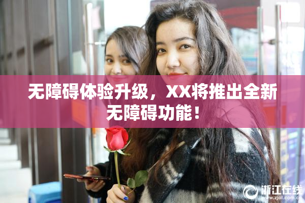 无障碍体验升级，XX将推出全新无障碍功能！