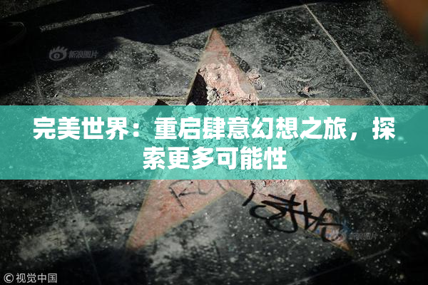 完美世界：重启肆意幻想之旅，探索更多可能性