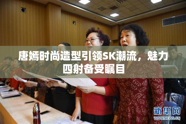 唐嫣时尚造型引领SK潮流，魅力四射备受瞩目