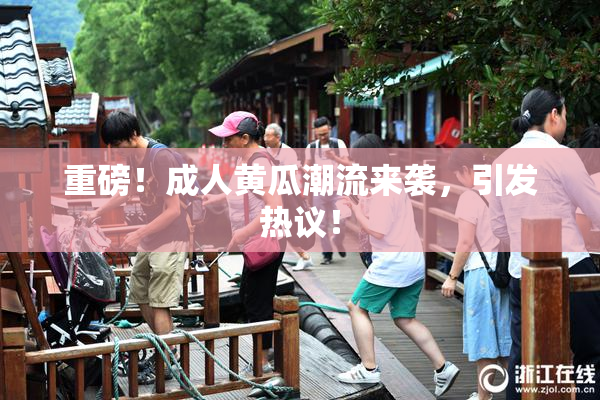 重磅！成人黄瓜潮流来袭，引发热议！