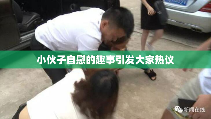 小伙子自慰的趣事引发大家热议