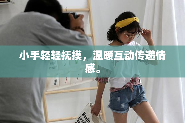 小手轻轻抚摸，温暖互动传递情感。