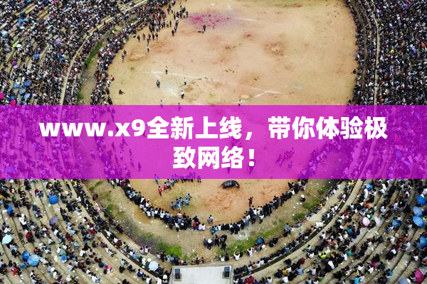 www.x9全新上线，带你体验极致网络！