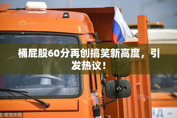 桶屁股60分再创搞笑新高度，引发热议！