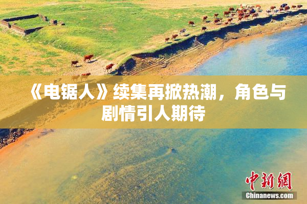 《电锯人》续集再掀热潮，角色与剧情引人期待