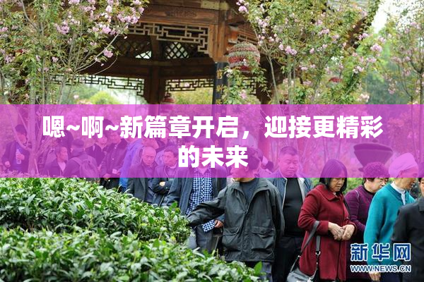 嗯~啊~新篇章开启，迎接更精彩的未来