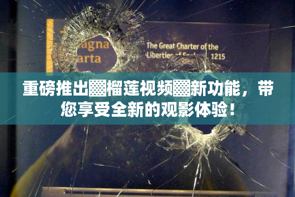 重磅推出▓榴莲视频▓新功能，带您享受全新的观影体验！
