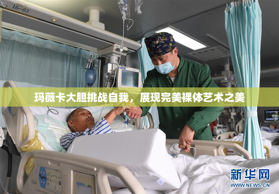 玛薇卡大胆挑战自我，展现完美裸体艺术之美
