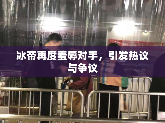 冰帝再度羞辱对手，引发热议与争议