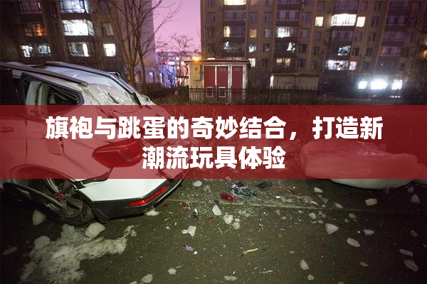 旗袍与跳蛋的奇妙结合，打造新潮流玩具体验