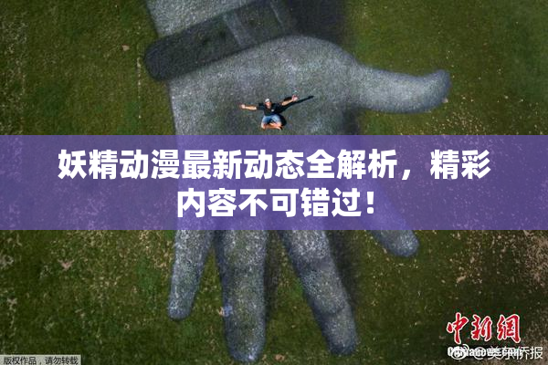 妖精动漫最新动态全解析，精彩内容不可错过！