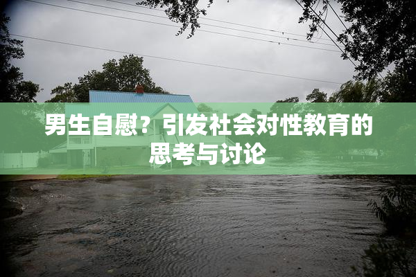 男生自慰？引发社会对性教育的思考与讨论