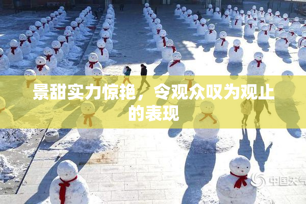 景甜实力惊艳，令观众叹为观止的表现