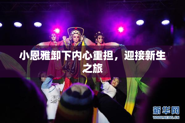 小恩雅卸下内心重担，迎接新生之旅