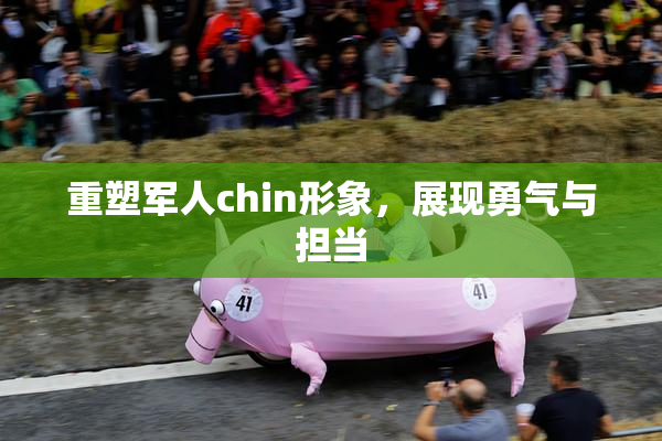 重塑军人chin形象，展现勇气与担当