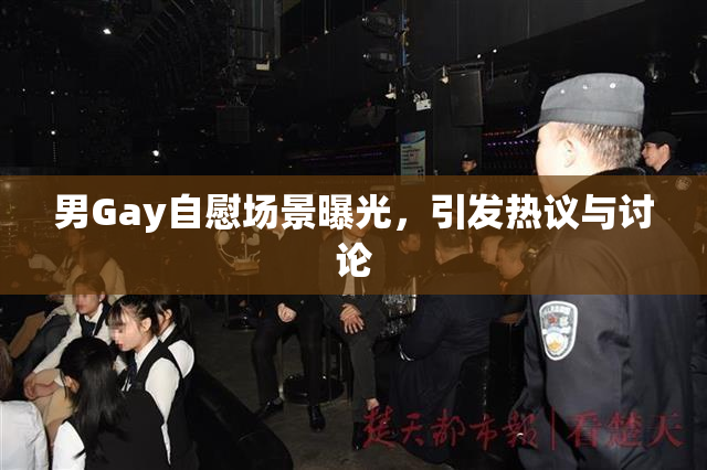 男Gay自慰场景曝光，引发热议与讨论