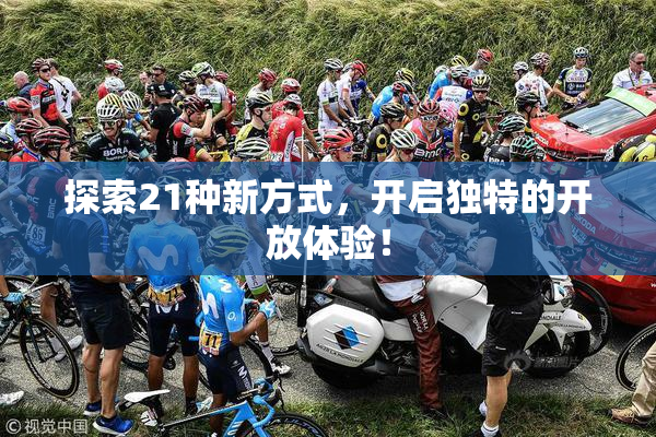 探索21种新方式，开启独特的开放体验！