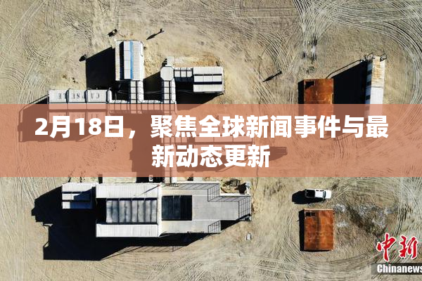 2月18日，聚焦全球新闻事件与最新动态更新