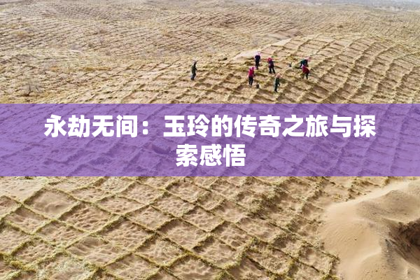 永劫无间：玉玲的传奇之旅与探索感悟