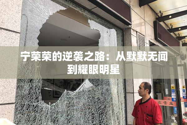 宁荣荣的逆袭之路：从默默无闻到耀眼明星