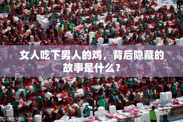 女人吃下男人的鸡，背后隐藏的故事是什么？