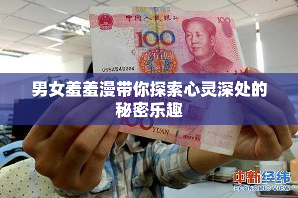男女羞羞漫带你探索心灵深处的秘密乐趣