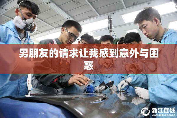 男朋友的请求让我感到意外与困惑