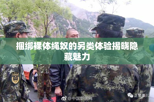 捆绑裸体绳奴的另类体验揭晓隐藏魅力