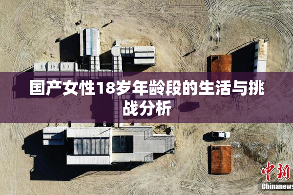 国产女性18岁年龄段的生活与挑战分析