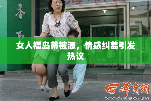 女人福岛蒂被添，情感纠葛引发热议