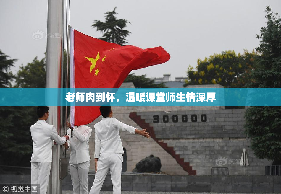 老师肉到怀，温暖课堂师生情深厚