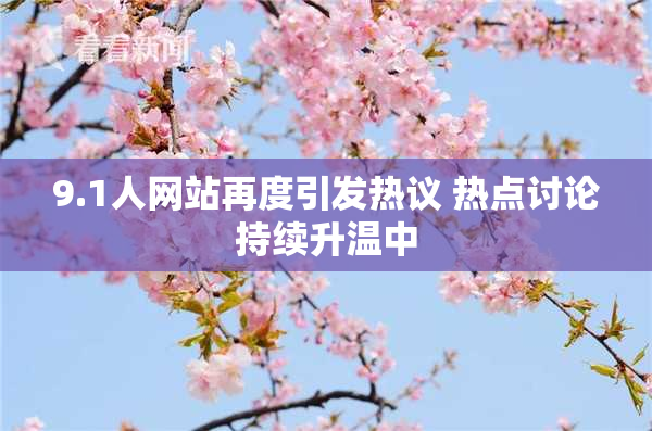 9.1人网站再度引发热议 热点讨论持续升温中